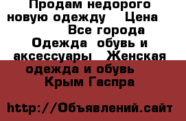 Продам недорого новую одежду! › Цена ­ 1 200 - Все города Одежда, обувь и аксессуары » Женская одежда и обувь   . Крым,Гаспра